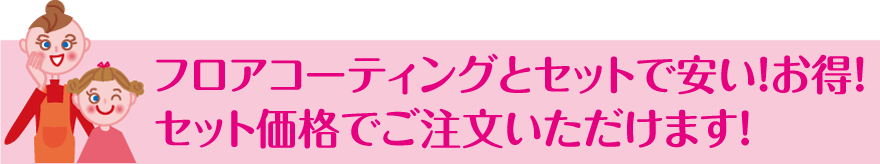 フロアコーティングとセットで安くなります